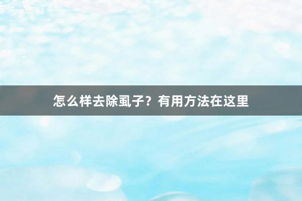 怎么样去除虱子？有用方法在这里