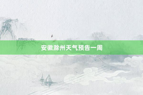 安徽滁州天气预告一周