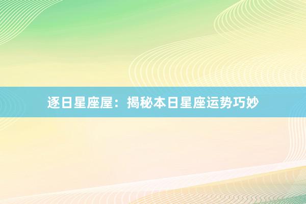 逐日星座屋：揭秘本日星座运势巧妙