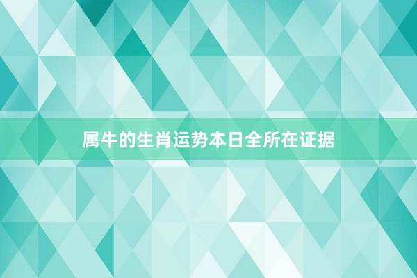 属牛的生肖运势本日全所在证据