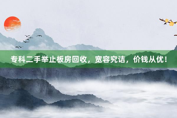 专科二手举止板房回收，宽容究诘，价钱从优！