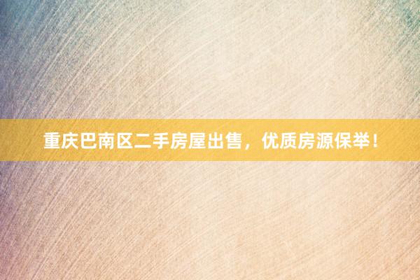 重庆巴南区二手房屋出售，优质房源保举！