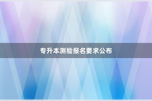 专升本测验报名要求公布