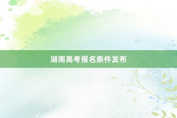 湖南高考报名条件发布