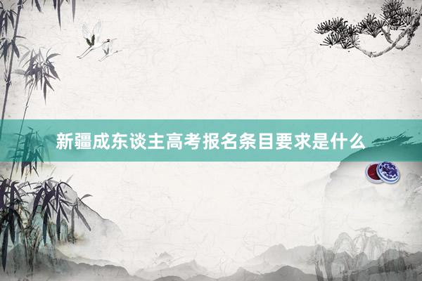 新疆成东谈主高考报名条目要求是什么