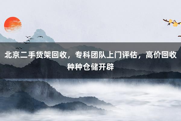 北京二手货架回收，专科团队上门评估，高价回收种种仓储开辟