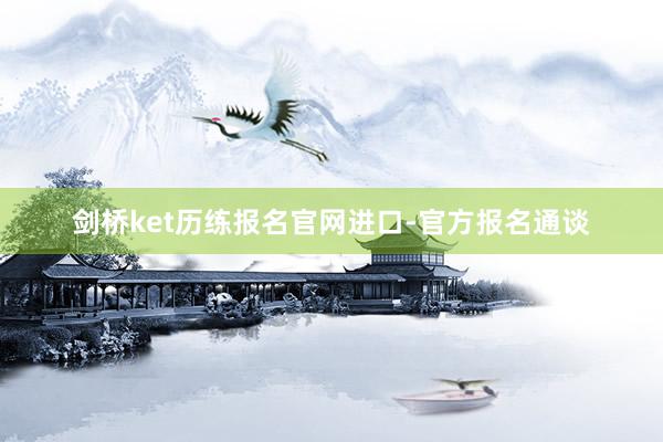 剑桥ket历练报名官网进口-官方报名通谈