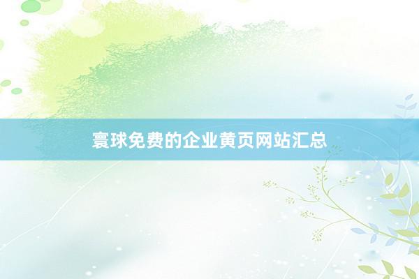 寰球免费的企业黄页网站汇总