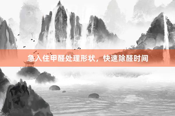 急入住甲醛处理形状，快速除醛时间