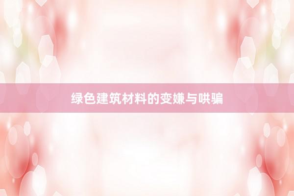 绿色建筑材料的变嫌与哄骗