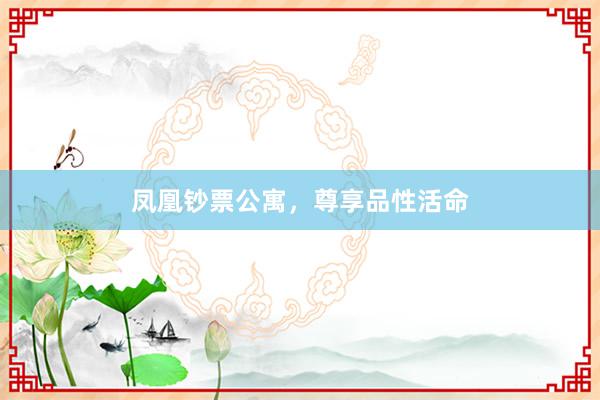 凤凰钞票公寓，尊享品性活命