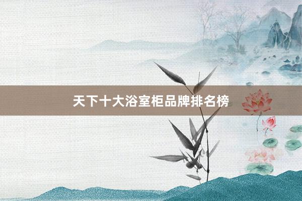 天下十大浴室柜品牌排名榜
