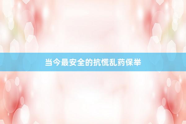 当今最安全的抗慌乱药保举