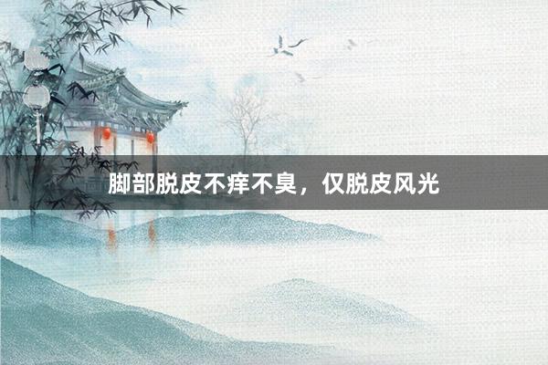 脚部脱皮不痒不臭，仅脱皮风光