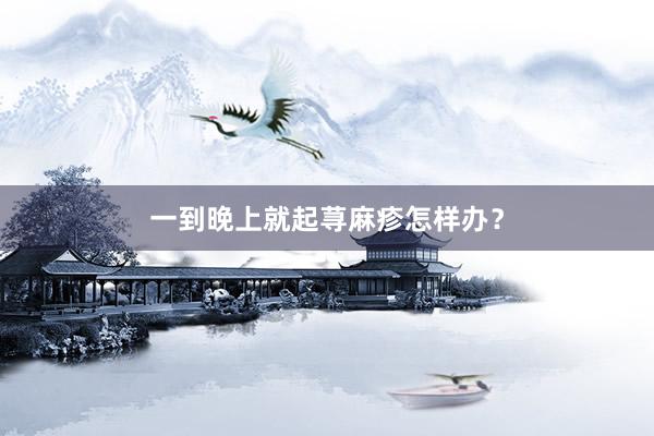 一到晚上就起荨麻疹怎样办？